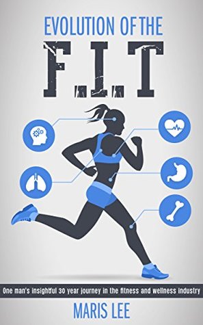Read Online Evolution of the F.I.T: One man's insightful 30 year journey in the fitness and wellness industry - Maris Lee file in ePub
