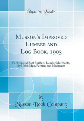 Full Download Musson's Improved Lumber and Log Book, 1905: For Ship and Boat Builders, Lumber Merchants, Saw-Mill Men, Farmers and Mechanics (Classic Reprint) - Musson Book Company file in ePub