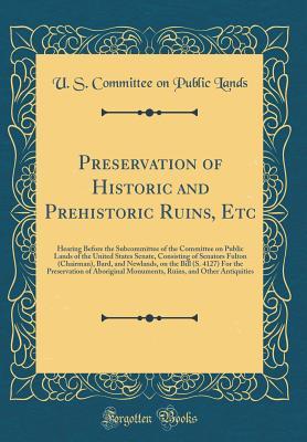 Full Download Preservation of Historic and Prehistoric Ruins, Etc: Hearing Before the Subcommittee of the Committee on Public Lands of the United States Senate, Consisting of Senators Fulton (Chairman), Bard, and Newlands, on the Bill (S. 4127) for the Preservation of - U S Committee on Public Lands | ePub