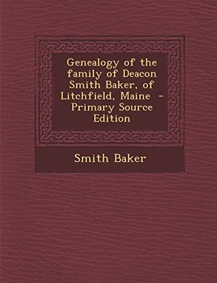 Full Download Genealogy of the Family of Deacon Smith Baker, of Litchfield, Maine - Primary Source Edition - Smith Baker file in ePub