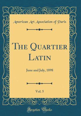Read Online The Quartier Latin, Vol. 5: June and July, 1898 (Classic Reprint) - American Art Association of Paris | PDF
