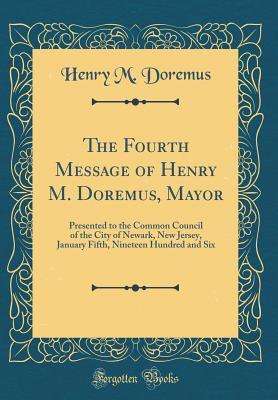 Full Download The Fourth Message of Henry M. Doremus, Mayor: Presented to the Common Council of the City of Newark, New Jersey, January Fifth, Nineteen Hundred and Six (Classic Reprint) - Henry M Doremus file in ePub