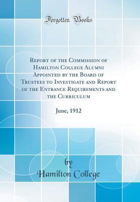 Read Report of the Commission of Hamilton College Alumni Appointed by the Board of Trustees to Investigate and Report of the Entrance Requirements and the Curriculum: June, 1912 (Classic Reprint) - Hamilton College file in ePub