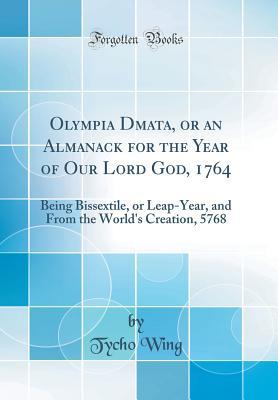 Read Olympia Dōmata, or an Almanack for the Year of Our Lord God, 1764: Being Bissextile, or Leap-Year, and from the World's Creation, 5768 (Classic Reprint) - Tycho Wing file in PDF