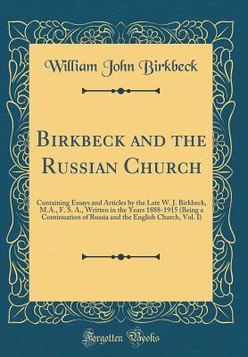 Read Birkbeck and the Russian Church: Containing Essays and Articles by the Late W. J. Birkbeck, M.A., F. S. A., Written in the Years 1888-1915 (Being a Continuation of Russia and the English Church, Vol. I) (Classic Reprint) - William John Birkbeck file in ePub