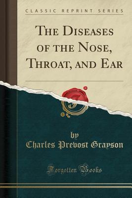 Read Online The Diseases of the Nose, Throat, and Ear (Classic Reprint) - Charles Prevost Grayson | ePub