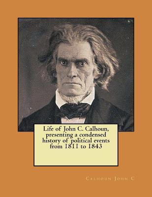 Full Download Life of John C. Calhoun, Presenting a Condensed History of Political Events from 1811 to 1843 - Calhoun John C | ePub