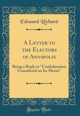 Download A Letter to the Electors of Annapolis: Being a Reply to confederation Considered on Its Merits (Classic Reprint) - Edouard Richard file in PDF