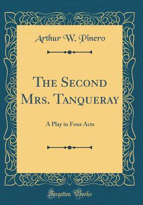 Read Online The Second Mrs. Tanqueray: A Play in Four Acts (Classic Reprint) - Arthur Wing Pinero | ePub