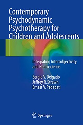 Read Contemporary Psychodynamic Psychotherapy for Children and Adolescents: Integrating Intersubjectivity and Neuroscience - Sergio V Delgado | PDF