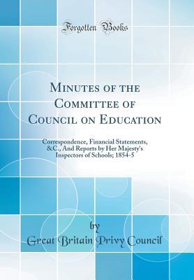 Read Online Minutes of the Committee of Council on Education: Correspondence, Financial Statements, &c., and Reports by Her Majesty's Inspectors of Schools; 1854-5 (Classic Reprint) - Great Britain Privy Council | ePub