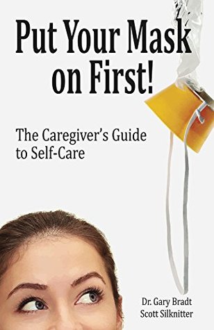Full Download Put Your Mask On First: The Caregiver's Guide to Self-Care - Dr. Gary Bradt file in PDF