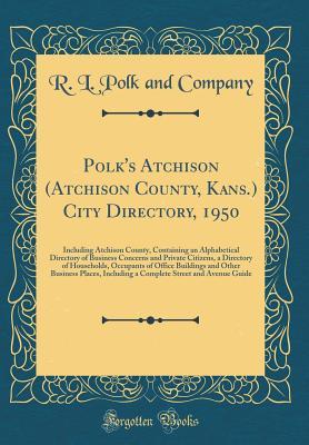 Full Download Polk's Atchison (Atchison County, Kans.) City Directory, 1950: Including Atchison County, Containing an Alphabetical Directory of Business Concerns and Private Citizens, a Directory of Households, Occupants of Office Buildings and Other Business Places, I - R L Polk and Company | PDF