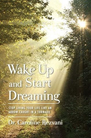 Download Wake Up and Start Dreaming: Stop Living Your Life Like An Arrow Caught in a Tornado - Caroline Rezvani file in PDF