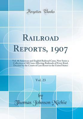 Download Railroad Reports, 1907 (Vol. 46 American and English Railroad Cases, New Series), Vol. 23: A Collection of All Cases Affecting Railroads of Every Kind, Decided by the Courts of Last Resort in the United States (Classic Reprint) - Thomas Johnson Michie | ePub