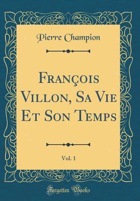 Read Fran�ois Villon, Sa Vie Et Son Temps, Vol. 1 (Classic Reprint) - Pierre Champion file in ePub