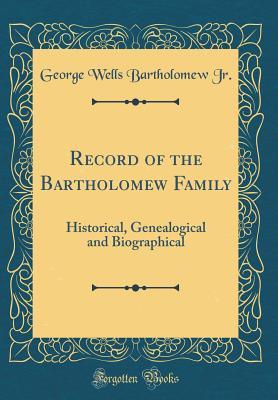 Read Record of the Bartholomew Family: Historical, Genealogical and Biographical (Classic Reprint) - George Wells Bartholomew Jr file in PDF