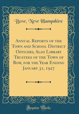 Full Download Annual Reports of the Town and School District Officers, Also Library Trustees of the Town of Bow, for the Year Ending January 31, 1927 (Classic Reprint) - Bow New Hampshire | ePub