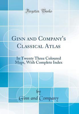 Read Ginn and Company's Classical Atlas: In Twenty Three Coloured Maps, with Complete Index (Classic Reprint) - Ginn and Company file in ePub