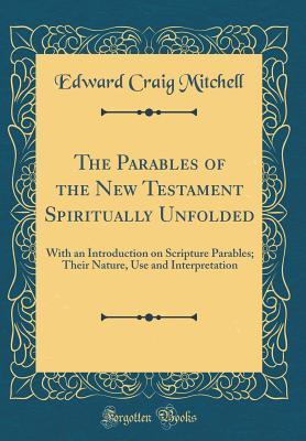 Download The Parables of the New Testament Spiritually Unfolded: With an Introduction on Scripture Parables; Their Nature, Use and Interpretation (Classic Reprint) - Edward Craig Mitchell file in ePub