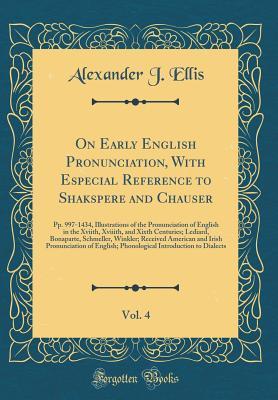 Read Online On Early English Pronunciation, with Especial Reference to Shakspere and Chauser, Vol. 4: Pp. 997-1434, Illustrations of the Pronunciation of English in the Xviith, Xviiith, and Xixth Centuries; Lediard, Bonaparte, Schmeller, Winkler; Received American an - Alexander J. Ellis | PDF