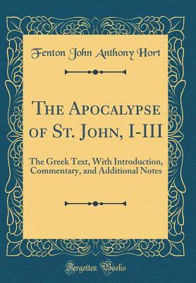 Read Online The Apocalypse of St. John, I-III: The Greek Text, with Introduction, Commentary, and Additional Notes (Classic Reprint) - F.J.A. Hort | ePub