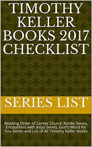 Full Download Timothy Keller Books 2017 Checklist: Reading Order of Center Church Kindle Series, Encounters with Jesus Series, God's Word for You Series and List of All Timothy Keller Books - Series List file in ePub