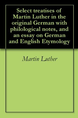 Read Online Select treatises of Martin Luther in the original German with philological notes, and an essay on German and English Etymology - Martin Luther file in PDF