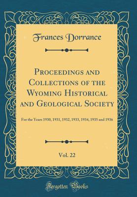 Read Proceedings and Collections of the Wyoming Historical and Geological Society, Vol. 22: For the Years 1930, 1931, 1932, 1933, 1934, 1935 and 1936 (Classic Reprint) - Frances Dorrance | PDF