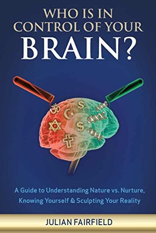 Read Who Is In Control of Your Brain?: A Guide to Understanding Nature vs. Nurture, Knowing Yourself & Sculpting Your Reality - Julian Fairfield | ePub