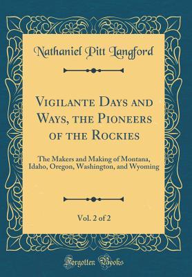 Download Vigilante Days and Ways, the Pioneers of the Rockies, Vol. 2 of 2: The Makers and Making of Montana, Idaho, Oregon, Washington, and Wyoming (Classic Reprint) - Nathaniel Pitt Langford | ePub