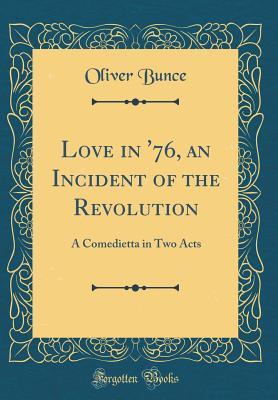 Read Online Love in '76, an Incident of the Revolution: A Comedietta in Two Acts (Classic Reprint) - Oliver Bunce | ePub
