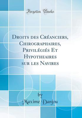 Read Online Droits Des Cr�anciers, Chirographaires, Privil�gi�s Et Hypothecaires Sur Les Navires (Classic Reprint) - Maxime Danjou file in ePub