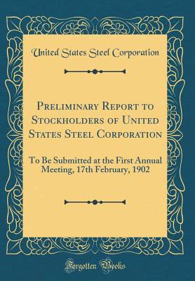 Read Online Preliminary Report to Stockholders of United States Steel Corporation: To Be Submitted at the First Annual Meeting, 17th February, 1902 (Classic Reprint) - United States Steel Corporation | ePub