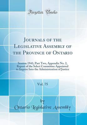 Read Journals of the Legislative Assembly of the Province of Ontario, Vol. 75: Session 1941; Part Two, Appendix No. 2, Report of the Select Committee Appointed to Inquire Into the Administration of Justice (Classic Reprint) - Ontario Legislative Assembly file in PDF