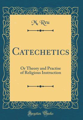 Read Catechetics: Or Theory and Practise of Religious Instruction (Classic Reprint) - M Reu | PDF