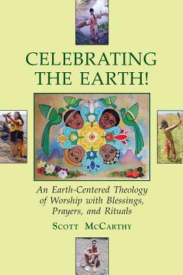Download Celebrating the Earth!: An Earth-Centered Theology of Worship with Blessings, Prayers, and Rituals - Scott McCarthy | PDF