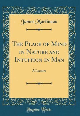Read Online The Place of Mind in Nature and Intuition in Man: A Lecture (Classic Reprint) - James Martineau | ePub