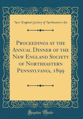 Read Online Proceedings at the Annual Dinner of the New England Society of Northeastern Pennsylvania, 1899 (Classic Reprint) - New England Society of Northeastern Pa file in PDF