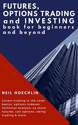 Download Futures, Options Trading and Investing Book for Beginners and Beyond: Covers trading in the zone basics, options-indexes, technical analysis, us stock futures, call options, swing trading & more - Neil Hoechlin | ePub