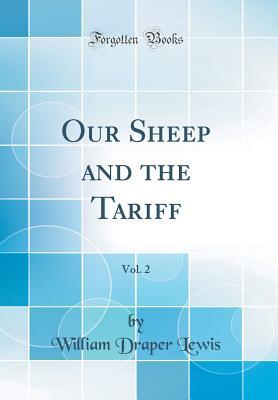 Read Online Our Sheep and the Tariff, Vol. 2 (Classic Reprint) - William Draper Lewis file in PDF