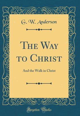 Read The Way to Christ: And the Walk in Christ (Classic Reprint) - G.W. Anderson | PDF