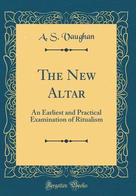 Read The New Altar: An Earliest and Practical Examination of Ritualism (Classic Reprint) - A S Vaughan file in ePub
