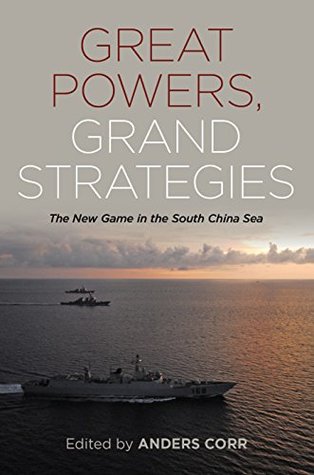 Read Great Powers, Grand Strategies: The New Game in the South China Sea - Anders Corr | PDF