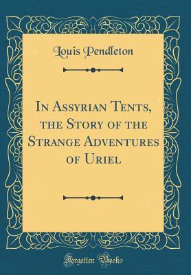 Download In Assyrian Tents, the Story of the Strange Adventures of Uriel (Classic Reprint) - Louis Pendleton file in ePub