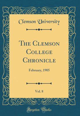 Download The Clemson College Chronicle, Vol. 8: February, 1905 (Classic Reprint) - Clemson University | PDF