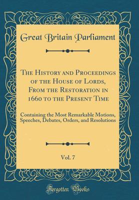 Read The History and Proceedings of the House of Lords, from the Restoration in 1660 to the Present Time, Vol. 7: Containing the Most Remarkable Motions, Speeches, Debates, Orders, and Resolutions (Classic Reprint) - Great Britain Parliament file in ePub