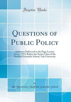 Full Download Questions of Public Policy: Addresses Delivered in the Page Lecture Series, 1913, Before the Senior Class of the Sheffield Scientific School, Yale University (Classic Reprint) - Yale University Sheffield Scien School file in ePub