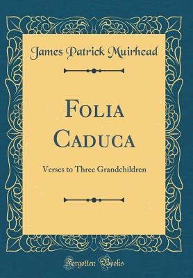 Read Folia Caduca: Verses to Three Grandchildren (Classic Reprint) - James Patrick Muirhead file in PDF