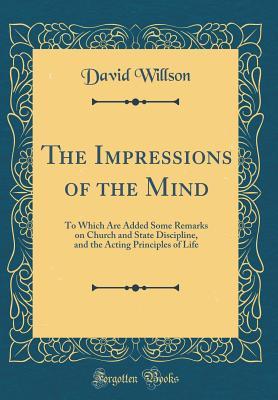 Download The Impressions of the Mind: To Which Are Added Some Remarks on Church and State Discipline, and the Acting Principles of Life (Classic Reprint) - David Willson | ePub